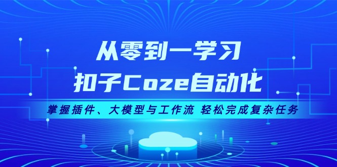 （13278期）从零到一学习扣子Coze自动化，掌握插件、大模型与工作流 轻松完成复杂任务-赚钱网