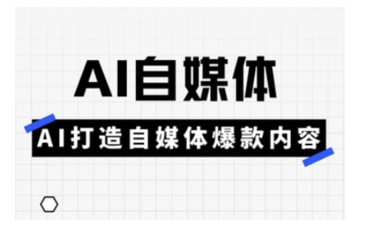 Ai自媒体实操课，AI打造自媒体爆款内容-赚钱网