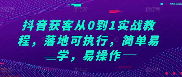 抖音获客从0到1实战教程，落地可执行，简单易学，易操作-赚钱网