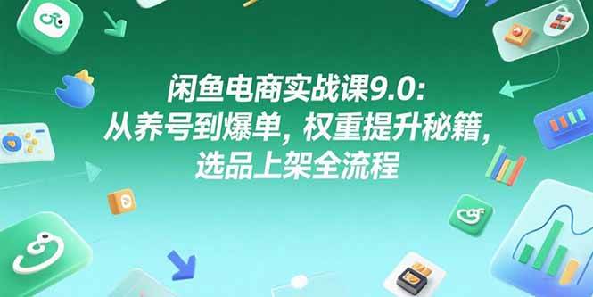 （15325期）闲鱼电商实战课9.0：从养号到爆单，权重提升秘籍，选品上架全流程-赚钱网