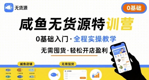 无货源特训营，0基础带你玩转咸鱼无货源-赚钱网
