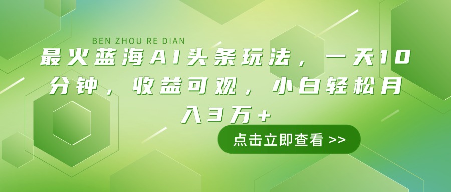 （14272期）最火蓝海AI头条玩法，一天10分钟，收益可观，小白轻松月入3万+-赚钱网