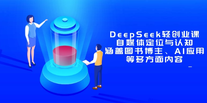 （14648期）DeepSeek轻创业课：自媒体定位与认知，涵盖图书博主、AI应用等多方面内容-赚钱网