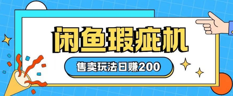 咸鱼瑕疵机售卖玩法0基础也能上手，日入2张-赚钱网