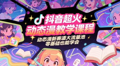 抖音超火动态漫教学课程，动态漫新赛道大流量池，零基础也能学会-赚钱网