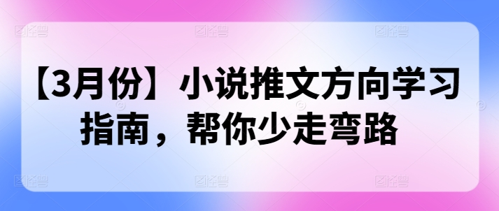 【3月份】小说推文方向学习指南，帮你少走弯路-赚钱网