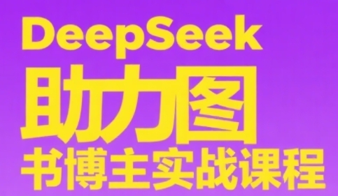 DeepSeek助力图书博主实战课，从0到1搭建账号、爆款选品逻辑、多维度内容制作技巧-赚钱网