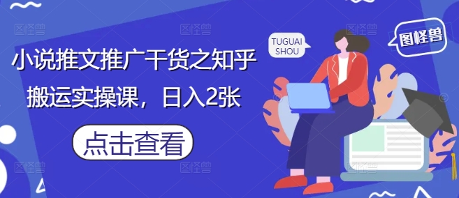 小说推文推广干货之知乎搬运实操课，日入2张-赚钱网