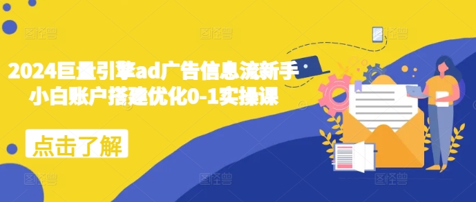 2024巨量引擎ad广告信息流新手小白账户搭建优化0-1实操课-赚钱网