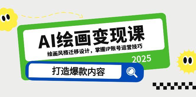 （14710期）AI绘画变现课，绘画风格迁移设计，掌握IP账号运营技巧，打造爆款内容-赚钱网