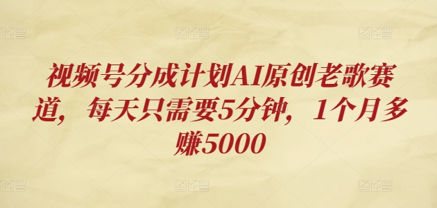 视频号分成计划AI原创老歌赛道，每天只需要5分钟，1个月多赚5000-赚钱网