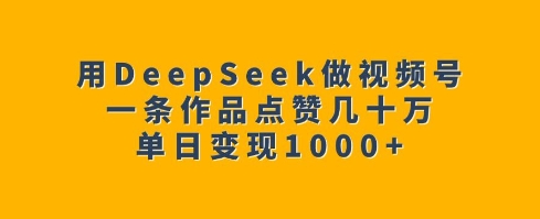 用DeepSeek做视频号，一条作品点赞几十万，单日变现1k-赚钱网