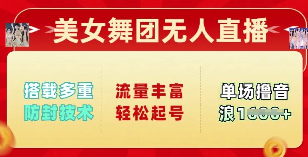 美女舞团无人直播，搭载多重防封技术，流量丰富轻松起号，单人单号可撸音浪多张-赚钱网