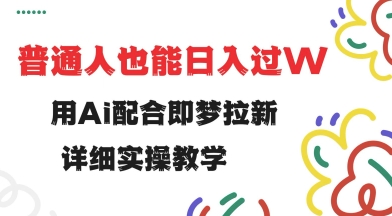 用ai配合即梦拉新，小白也能日入过w，详细实操教程【揭秘】-赚钱网
