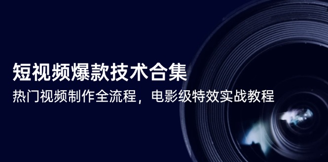（14984期）短视频爆款技术合集，热门视频制作全流程，电影级特效实战教程-赚钱网