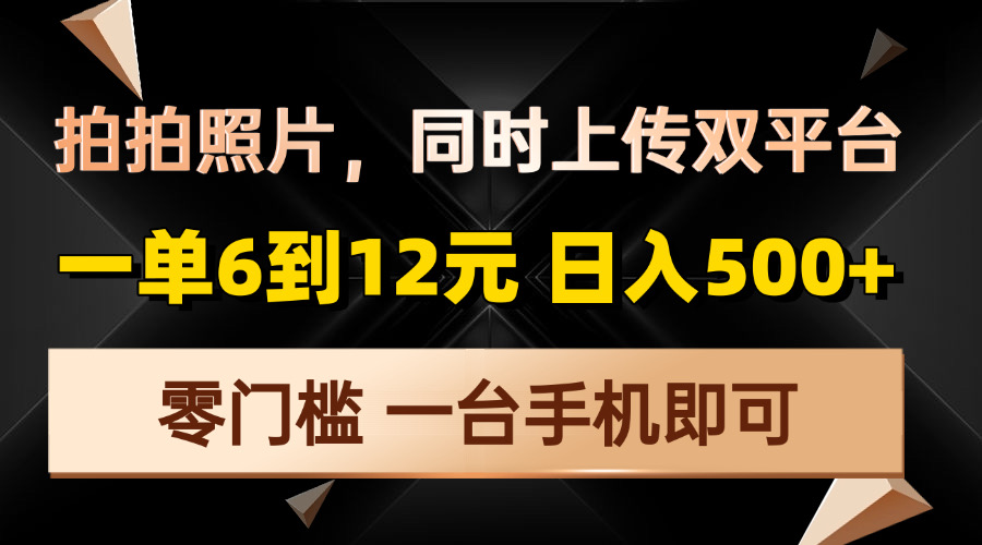 （13783期）拍拍照片，同时上传双平台，一单6到12元，轻轻松松日入500+，零门槛，…-赚钱网