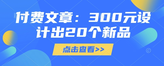 付费文章：300元设计出20个新品-赚钱网