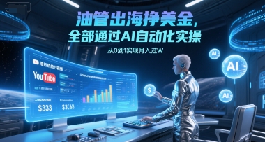 油管出海挣美金，全部通过AI自动化实操，从0到1实现月入过W-赚钱网
