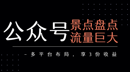 公众号流量主-景点盘点 流量巨大 多平台布局享3份收益-赚钱网