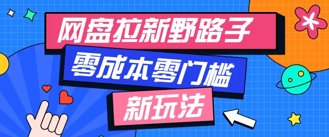 网盘拉新野路子玩法，零成本零门槛多种变现方式，轻松月入万元【保姆级教程】-赚钱网