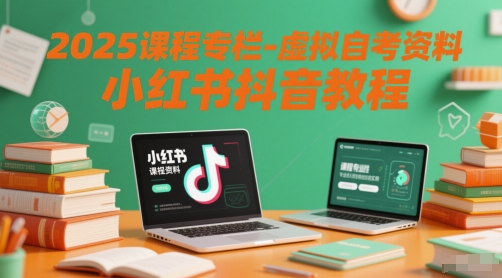 2025课程专栏-虚拟自考资料小红书抖音教程-赚钱网