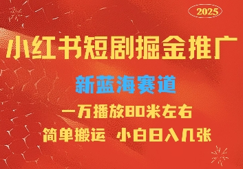 小红书短剧推广，蓝海新赛道，一万播放80元左右，简单搬运适合小白日入几张-赚钱网