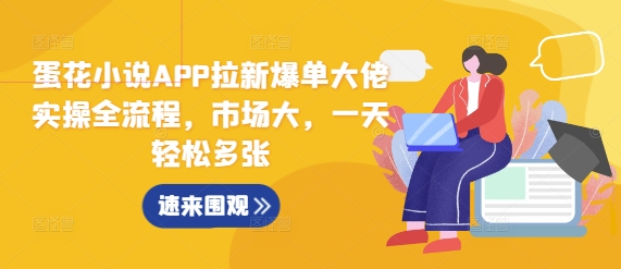 蛋花小说APP拉新爆单大佬实操全流程，市场大，一天轻松多张-赚钱网