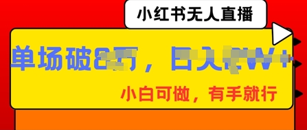 小红书无人直播，纯小白可做，有手就行，单场直播销售额破8w-赚钱网