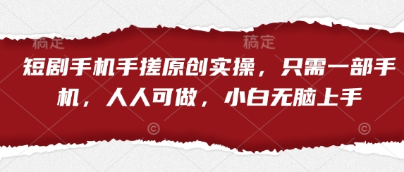 短剧手机手搓原创实操，只需一部手机，人人可做，小白无脑上手-赚钱网
