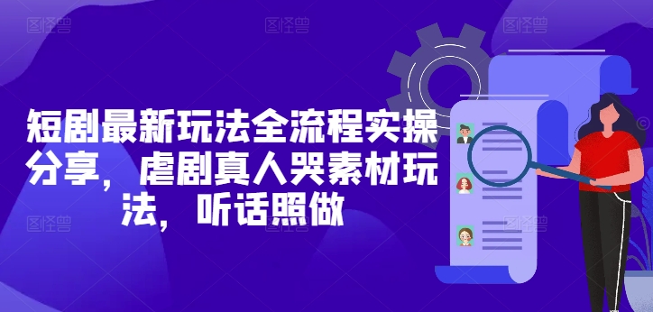 短剧最新玩法全流程实操分享，虐剧真人哭素材玩法，听话照做-赚钱网