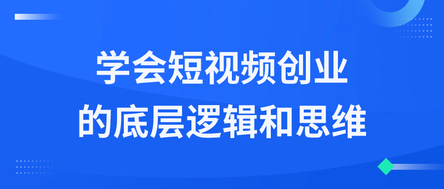 学会短视频创业的底层逻辑和思维-赚钱网