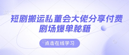 短剧搬运私董会大佬分享付费剧场爆单秘籍-赚钱网