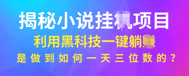 揭秘小说项目，利用黑科技一键躺Z模式，是如何做到一天三位数的-赚钱网