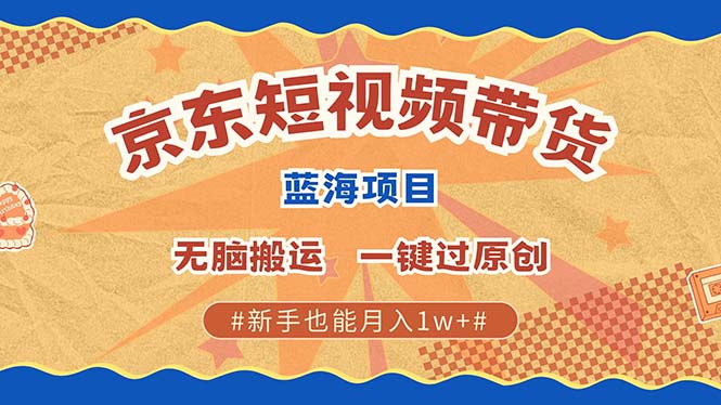 （13349期）最新京东短视频蓝海带货项目，无需剪辑无脑搬运，一键过原创，有手就能…-赚钱网