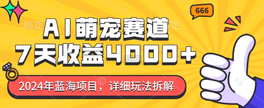 2024年蓝海项目，AI萌宠赛道，7天收益4k，详细玩法拆解-赚钱网