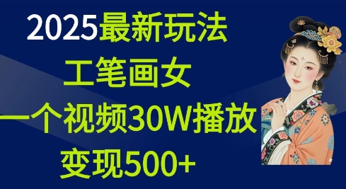 2025最新玩法，工笔画美女，一个视频30万播放变现500+-赚钱网