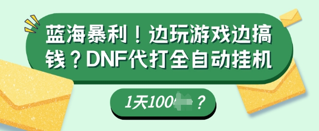 蓝海暴利，边玩游戏边搞钱？DNF代打全自动运行1天多张？-赚钱网