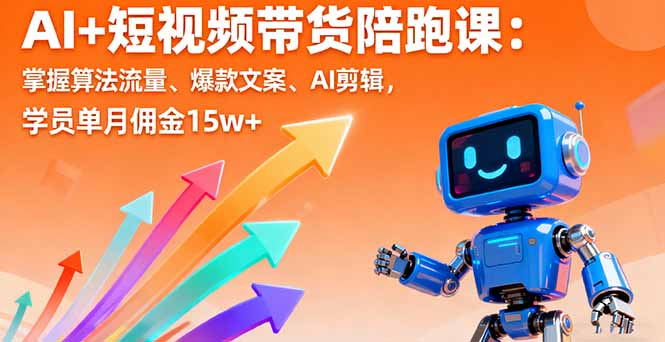 AI+短视频带货陪跑课：掌握算法流量、爆款文案、AI剪辑，学员单月佣金15w+-赚钱网