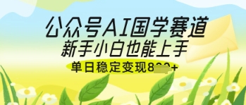 公众号AI国学爆文，国学赛道风口，新手小白也能轻松上手，单日稳定变现几张-赚钱网