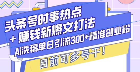 头条号时事热点+赚钱新爆文打法，Ai洗稿单日引流300+精准创业粉，目前可多号干【揭秘】-赚钱网