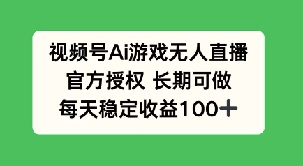 视频号AI游戏无人直播，官方授权长期可做，每天收益100+-赚钱网