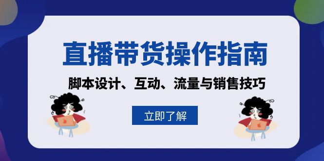 （13328期）直播带货操作指南：脚本设计、互动、流量与销售技巧-赚钱网