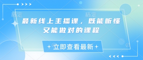 最新线上主播课，既能听懂又能做对的课程-赚钱网