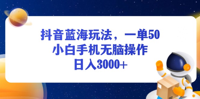 （13507期）抖音蓝海玩法，一单50，小白手机无脑操作，日入3000+-赚钱网