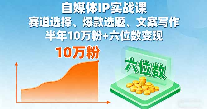 自媒体IP实战课，赛道选择、爆款选题、文案写作，半年10万粉+六位数变现-赚钱网