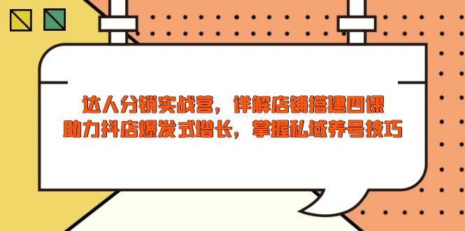 （13969期）达人分销实战营，店铺搭建四课，助力抖店爆发式增长，掌握私域养号技巧-赚钱网
