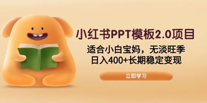 （13997期）小红书PPT模板2.0项目，适合小白宝妈，无淡旺季，日入400+长期稳定变现-赚钱网