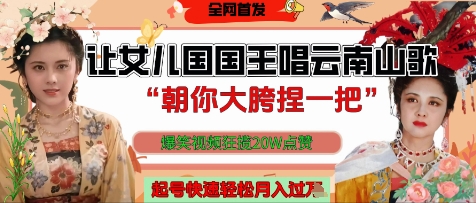 让女儿国国王开口唱云南山歌“朝你大胯捏一把”，爆笑视频狂揽点赞20W点赞，熟练后起号快轻松月入过W-赚钱网