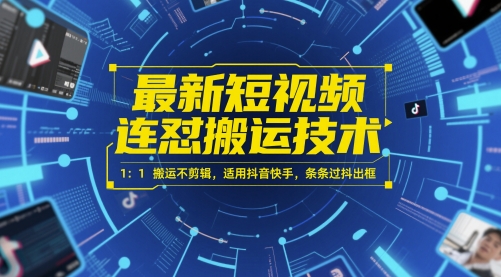 最新短视频连怼搬运技术 1：1搬运不剪辑，适用抖音快手，条条过抖出框-赚钱网