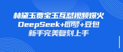 持续爆火的林黛玉贾宝玉互怼视频，比爽文还好看，利用DeepSeek+即梦+豆包就可以完美复刻-赚钱网